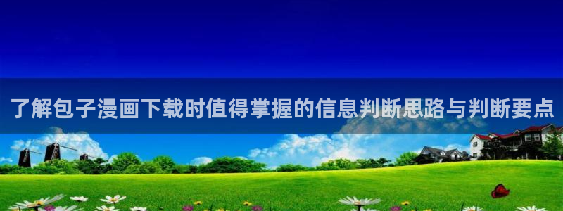 漫画岛今日漫画更新:了解包子漫画下载时值得掌握的信息判断思路与判断要点