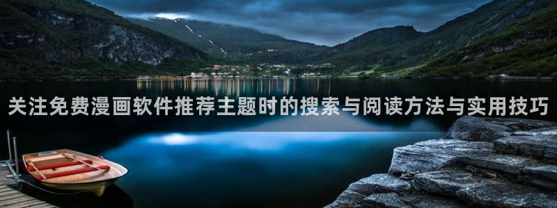 漫画岛漫画入口:关注免费漫画软件推荐主题时的搜索与阅读方法与实用技巧