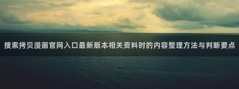 漫画岛网页地址:搜索拷贝漫画官网入口最新版本相关资料时的内容整理方法与判断要点