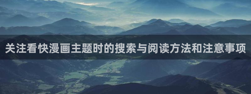 漫画岛最新更新:关注看快漫画主题时的搜索与阅读方法和注意事项