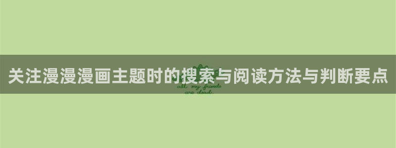 漫画岛免费漫画:关注漫漫漫画主题时的搜索与阅读方法与判断要点