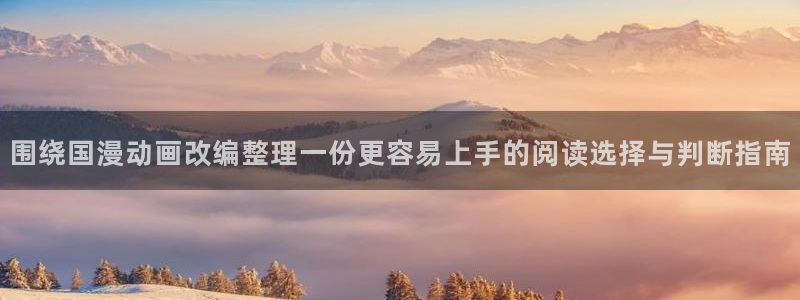漫画岛入口导航:围绕国漫动画改编整理一份更容易上手的阅读选择与判断指南