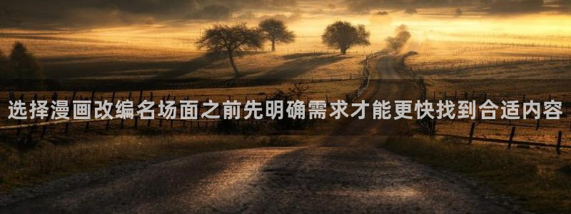 漫画岛网页版导航:选择漫画改编名场面之前先明确需求才能更快找到合适内容