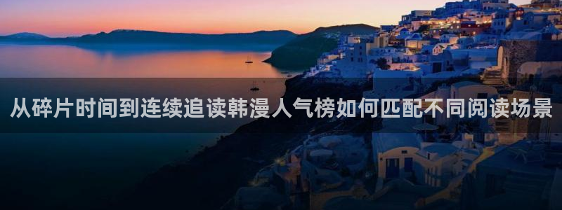 漫画岛完结漫画:从碎片时间到连续追读韩漫人气榜如何匹配不同阅读场景