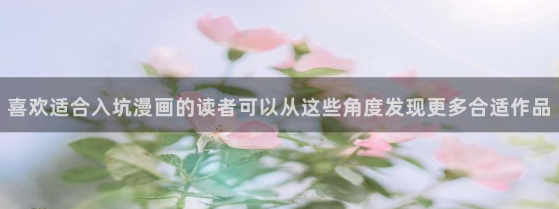 漫画岛免费阅读:喜欢适合入坑漫画的读者可以从这些角度发现更多合适作品